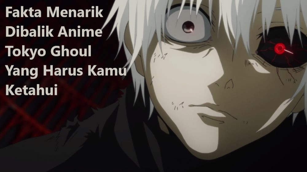 Fakta Menarik Dibalik Anime Tokyo Ghoul Yang Harus Kamu Ketahui